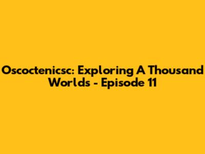 Oscoctenicsc: Exploring A Thousand Worlds - Episode 11
