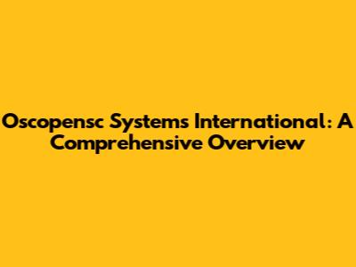 Oscopensc Systems International: A Comprehensive Overview