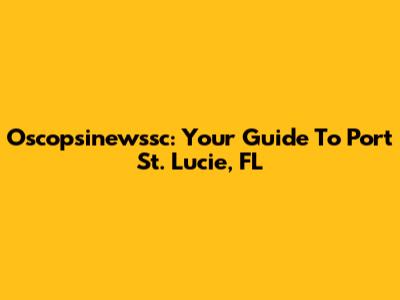 Oscopsinewssc: Your Guide To Port St. Lucie, FL