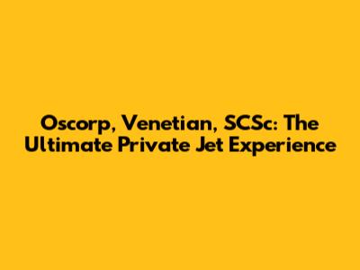Oscorp, Venetian, SCSc: The Ultimate Private Jet Experience
