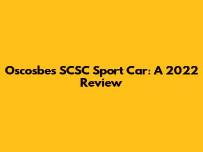 Oscosbes SCSC Sport Car: A 2022 Review