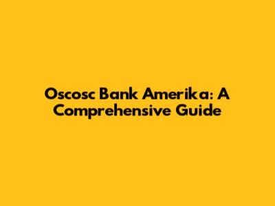 Oscosc Bank Amerika: A Comprehensive Guide
