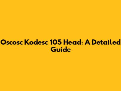 Oscosc Kodesc 105 Head: A Detailed Guide