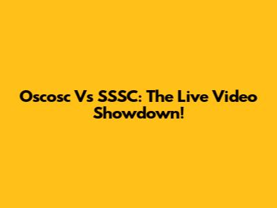 Oscosc Vs SSSC: The Live Video Showdown!