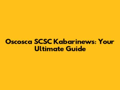 Oscosca SCSC Kabarinews: Your Ultimate Guide
