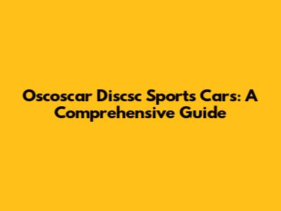 Oscoscar Discsc Sports Cars: A Comprehensive Guide