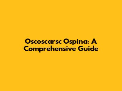 Oscoscarsc Ospina: A Comprehensive Guide