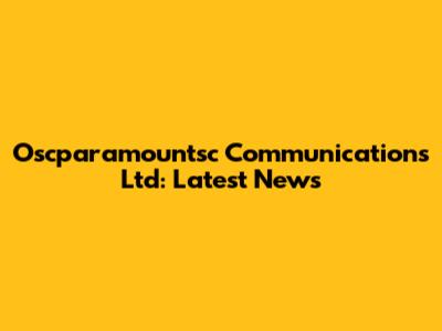 Oscparamountsc Communications Ltd: Latest News