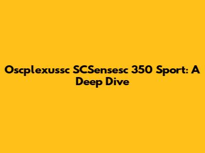 Oscplexussc SCSensesc 350 Sport: A Deep Dive