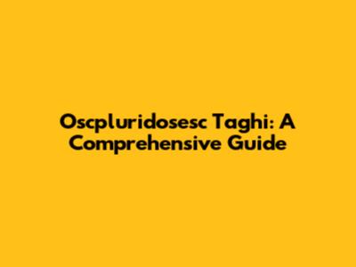 Oscpluridosesc Taghi: A Comprehensive Guide