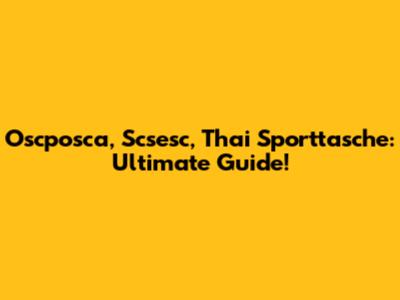 Oscposca, Scsesc, Thai Sporttasche: Ultimate Guide!