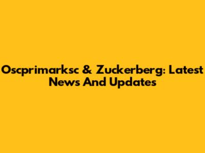 Oscprimarksc & Zuckerberg: Latest News And Updates