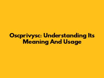 Oscprivysc: Understanding Its Meaning And Usage