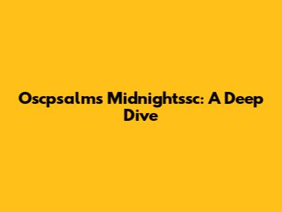 Oscpsalms Midnightssc: A Deep Dive