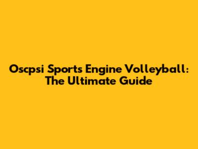 Oscpsi Sports Engine Volleyball: The Ultimate Guide