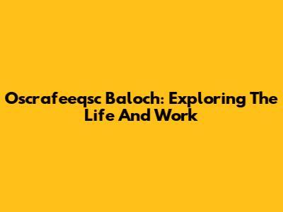Oscrafeeqsc Baloch: Exploring The Life And Work