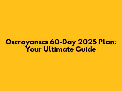 Oscrayansc's 60-Day 2025 Plan: Your Ultimate Guide