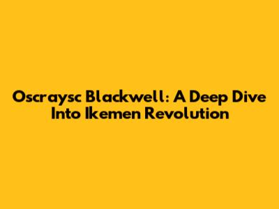 Oscraysc Blackwell: A Deep Dive Into Ikemen Revolution