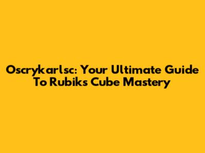 Oscrykarlsc: Your Ultimate Guide To Rubik's Cube Mastery
