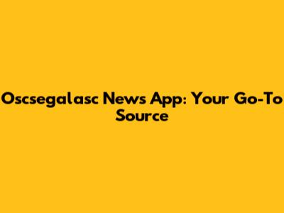 Oscsegalasc News App: Your Go-To Source