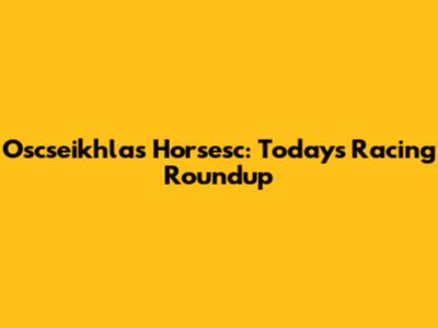 Oscseikhlas Horsesc: Today's Racing Roundup