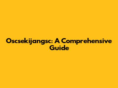 Oscsekijangsc: A Comprehensive Guide