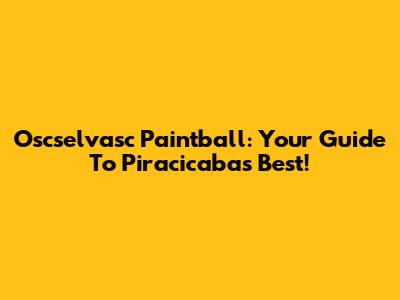 Oscselvasc Paintball: Your Guide To Piracicaba's Best!