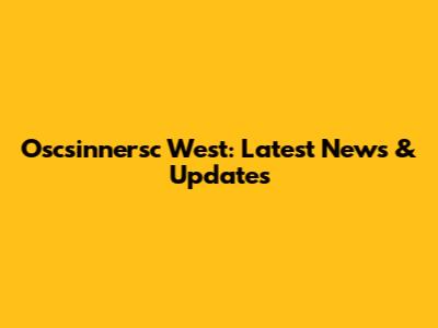 Oscsinnersc West: Latest News & Updates