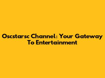 Oscstarsc Channel: Your Gateway To Entertainment