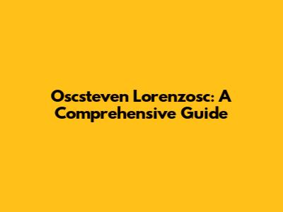 Oscsteven Lorenzosc: A Comprehensive Guide