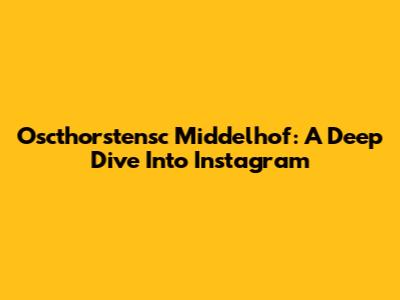 Oscthorstensc Middelhof: A Deep Dive Into Instagram