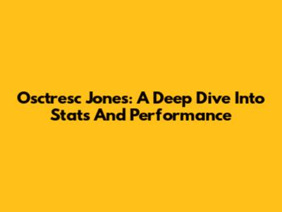 Osctresc Jones: A Deep Dive Into Stats And Performance