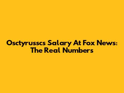 Osctyrussc's Salary At Fox News: The Real Numbers