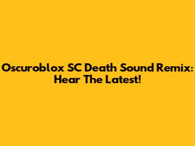 Oscuroblox SC Death Sound Remix: Hear The Latest!