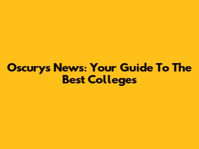 Oscurys News: Your Guide To The Best Colleges