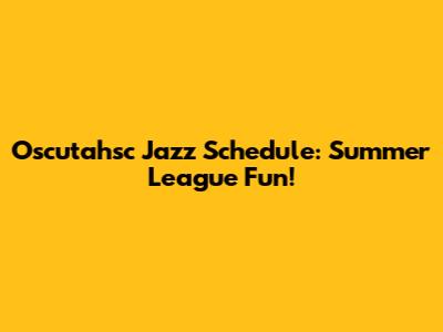 Oscutahsc Jazz Schedule: Summer League Fun!