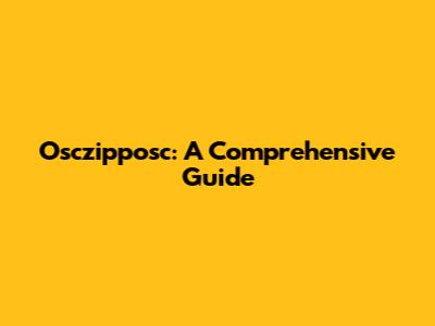 Osczipposc: A Comprehensive Guide