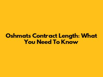 Oshmats Contract Length: What You Need To Know
