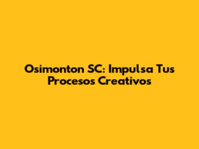 Osimonton SC: Impulsa Tus Procesos Creativos