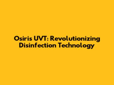 Osiris UVT: Revolutionizing Disinfection Technology