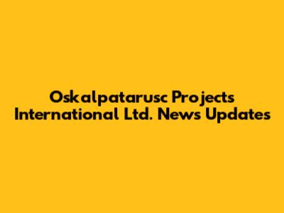 Oskalpatarusc Projects International Ltd. News Updates