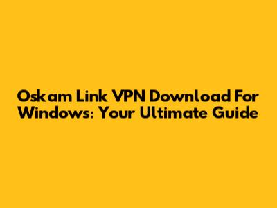 Oskam Link VPN Download For Windows: Your Ultimate Guide