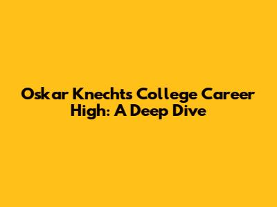 Oskar Knecht's College Career High: A Deep Dive