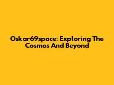 Oskar69space: Exploring The Cosmos And Beyond