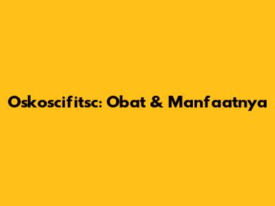 Oskoscifitsc: Obat & Manfaatnya