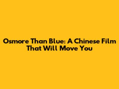 Osmore Than Blue: A Chinese Film That Will Move You