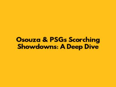 Osouza & PSG's Scorching Showdowns: A Deep Dive
