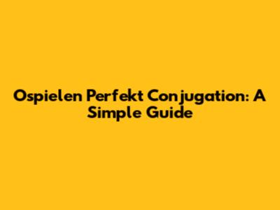 Ospielen Perfekt Conjugation: A Simple Guide