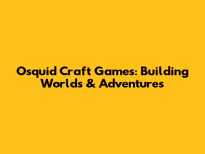 Osquid Craft Games: Building Worlds & Adventures