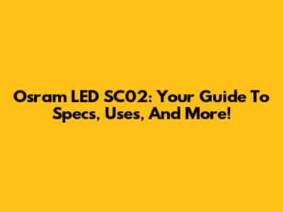 Osram LED SC02: Your Guide To Specs, Uses, And More!
